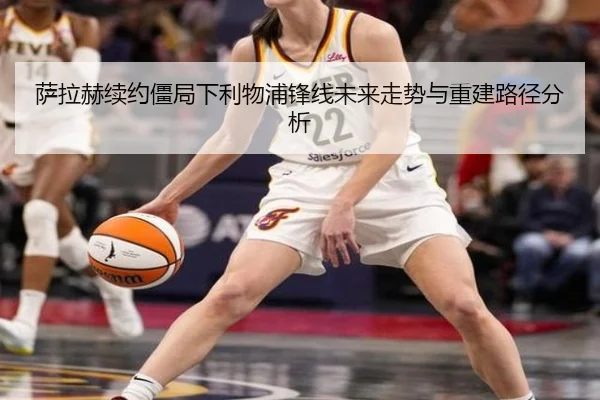 萨拉赫续约僵局下利物浦锋线未来走势与重建路径分析